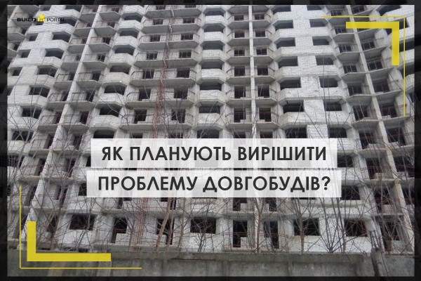 У влади є план щодо вирішення проблеми довгобудів: чого очікувати бізнесу - INFBusiness